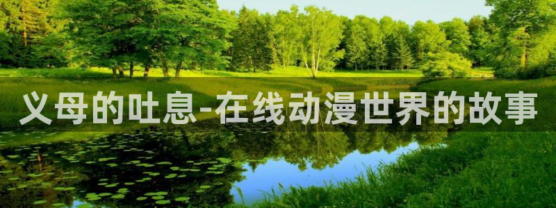 51动漫下载入口：义母的吐息-在线动漫世界的故事