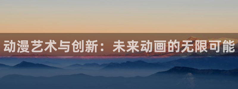 51动漫污污污：动漫艺术与创新：未来动画的无限可能