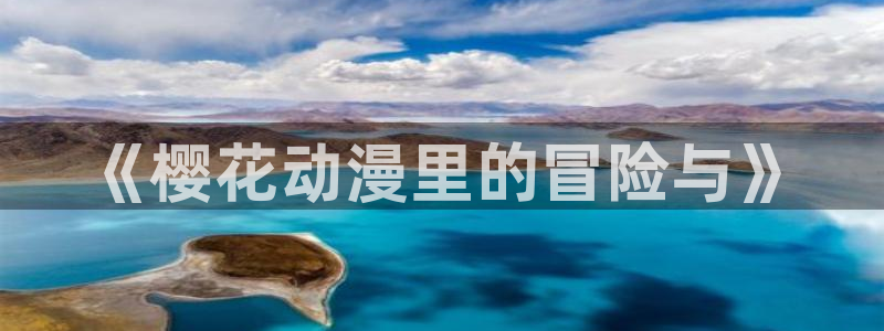 51动漫在线版：《樱花动漫里的冒险与》