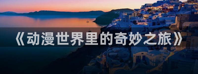 51动漫免费在线：《动漫世界里的奇妙之旅》