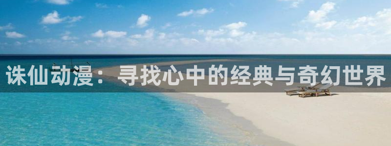 51动漫漫画在线观看：诛仙动漫：寻找心中的经典与奇幻世界