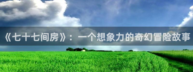 51动漫应用下载：《七十七间房》：一个想象力的奇幻冒险故事